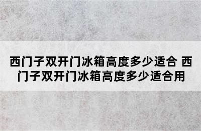 西门子双开门冰箱高度多少适合 西门子双开门冰箱高度多少适合用